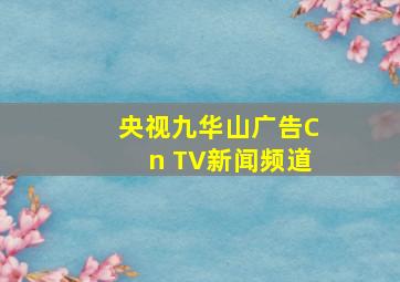 央视九华山广告Cn TV新闻频道